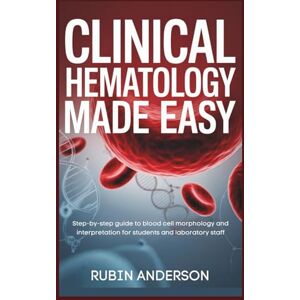 Anderson, Rubin CLINICAL HEMATOLOGY MADE EASY: Step-by-step guide to blood cell morphology and interpretation for students and laboratory staff Anderson, Rubin CLINICAL HEMATOLOGY MADE EASY: Step-by-step guide to blood cell morphology and interpretation for students and laboratory staff