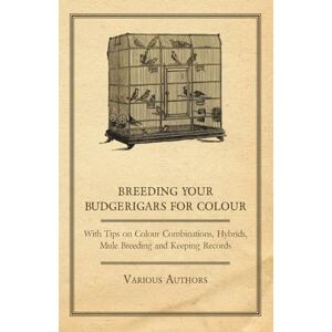 Various Breeding your Budgerigars for Colour With Tips on Colour Combinations, Hybrids, Mule Breeding and Keeping Records Various Breeding your Budgerigars for Colour With Tips on Colour Combinations, Hybrids, Mule Breeding and Keeping Records