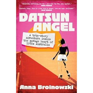 Broinowski, Anna Datsun Angel: A true-story adventure inside the savage heart of 1980s Australia Broinowski, Anna Datsun Angel: A true-story adventure inside the savage heart of 1980s Australia