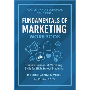 Myers, Debbie-Ann Patricia Fundamentals of Marketing Workbook: Creative Business and Marketing Skills for High School Students (CAREER AND TECHNICAL EDUCATION BUSINESS WORKBOOKS) Myers, Debbie-Ann Patricia Fundamentals of Marketing Workbook: Creative Business and Marketing Skills for High School Students (CAREER AND TECHNICAL EDUCATION BUSINESS WORKBOOKS)