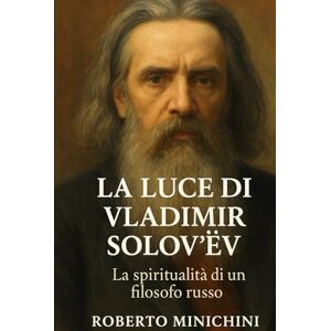 Minichini, Roberto La Luce di Vladimir Solov’ëv: La spiritualità di un filosofo russo Minichini, Roberto La Luce di Vladimir Solov’ëv: La spiritualità di un filosofo russo