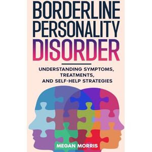 Morris, Megan Borderline Personality Disorder: Understanding Symptoms, Treatments, and Self-Help Strategies Morris, Megan Borderline Personality Disorder: Understanding Symptoms, Treatments, and Self-Help Strategies