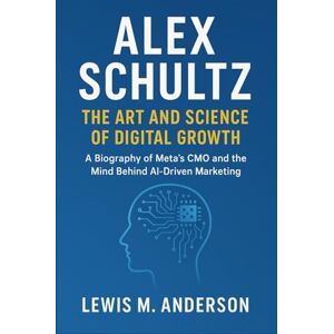 Anderson, Lewis M. Alex Schultz: The Art and Science of Digital Growth: A Biography of Meta’s CMO and the Mind Behind AI-Driven Marketing Anderson, Lewis M. Alex Schultz: The Art and Science of Digital Growth: A Biography of Meta’s CMO and the Mind Behind AI-Driven Marketing