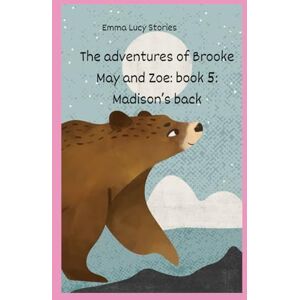 Stories, Emma Lucy Madison's back (book 5 of the adventures of Brooke May and Zoe) Stories, Emma Lucy Madison's back (book 5 of the adventures of Brooke May and Zoe)