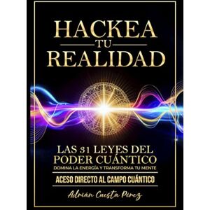 CUESTA PÉREZ, ADRIÁN HACKEA TU REALIDAD: LAS 31 LEYES DEL PODER CUÁNTICO DOMINA LA ENERGÍA Y TRANSFORMA TU MENTE CUESTA PÉREZ, ADRIÁN HACKEA TU REALIDAD: LAS 31 LEYES DEL PODER CUÁNTICO DOMINA LA ENERGÍA Y TRANSFORMA TU MENTE