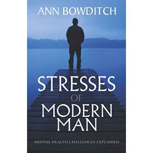 Bowditch, Ann Stresses of Modern Man: Mental Health Challenges Explained Bowditch, Ann Stresses of Modern Man: Mental Health Challenges Explained