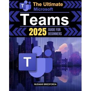 Nuemiar Briedforda The Ultimate Microsoft Teams 2025 Guide for Beginners: Mastering Microsoft Teams: A Beginner’s Guide to Powerful Collaboration, Communication, and Productivity in the Modern Workplace Nuemiar Briedforda The Ultimate Microsoft Teams 2025 Guide for Beginners: Mastering Microsoft Teams: A Beginner’s Guide to Powerful Collaboration, Communication, and Productivity in the Modern Workplace