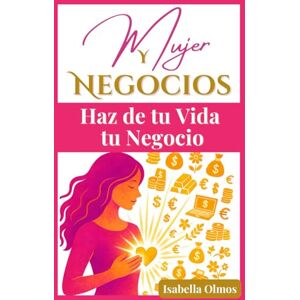 Olmos, Isabella Mujer y Negocios: Haz de tu vida, tu negocio: Mujer, no te creas todo lo que piensas respecto a los negocios. Tú puedes crear tu propia riqueza, tú vida debería ser tu mayor fuente de ingresos Olmos, Isabella Mujer y Negocios: Haz de tu vida, tu negocio: Mujer, no te creas todo lo que piensas respecto a los negocios. Tú puedes crear tu propia riqueza, tú vida debería ser tu mayor fuente de ingresos