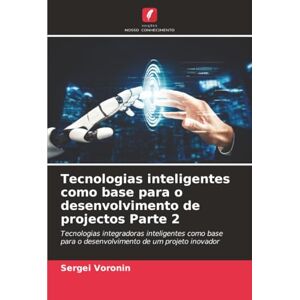 Voronin, Sergei Tecnologias inteligentes como base para o desenvolvimento de projectos Parte 2: Tecnologias integradoras inteligentes como base para o desenvolvimento de um projeto inovador Voronin, Sergei Tecnologias inteligentes como base para o desenvolvimento de projectos Parte 2: Tecnologias integradoras inteligentes como base para o desenvolvimento de um projeto inovador