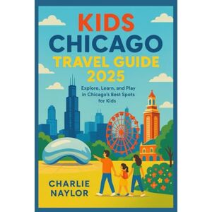 Naylor, Charlie Kids Chicago Travel Guide 2025: Explore, Learn, and Play in Chicago’s Best Spots for Kids Naylor, Charlie Kids Chicago Travel Guide 2025: Explore, Learn, and Play in Chicago’s Best Spots for Kids