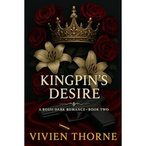 Thorne, Vivien Kingpin's Desire: Rossi Dark Romance Book 2 Thorne, Vivien Kingpin's Desire: Rossi Dark Romance Book 2
