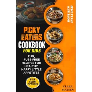 Maysen, Clara Picky Eaters Cookbook for Kids: Fun, Fuss-Free Recipes for Healthy, Happy Little Appetites. Maysen, Clara Picky Eaters Cookbook for Kids: Fun, Fuss-Free Recipes for Healthy, Happy Little Appetites.