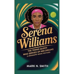 Smith, Mark N SERENA WILLIAMS: The Tennis Queen Who Served Up Her Dreams (A Biography Book for Kids) Smith, Mark N SERENA WILLIAMS: The Tennis Queen Who Served Up Her Dreams (A Biography Book for Kids)