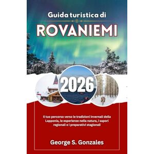 S. Gonzales, George Guida turistica di Rovaniemi 2026: Il tuo percorso verso le tradizioni invernali della Lapponia, le esperienze nella natura, i sapori regionali e i preparativi stagionali S. Gonzales, George Guida turistica di Rovaniemi 2026: Il tuo percorso verso le tradizioni invernali della Lapponia, le esperienze nella natura, i sapori regionali e i preparativi stagionali