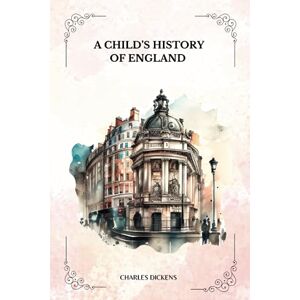 Dickens, Charles A CHILD’S HISTORY OF ENGLAND By Charles Dickens: With Illustrations by F. H. Townsend Dickens, Charles A CHILD’S HISTORY OF ENGLAND By Charles Dickens: With Illustrations by F. H. Townsend