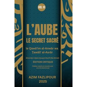 FAZLIPOUR, AZIM L’AUBE LE SECRET SACRÉ (BILINGUE FRANÇAIS-PERSAN) VOL III: le Qawā’im al-Anwār wa Ṭawāliʻ al-Asrār ÉDITION CRITIQUE FAZLIPOUR, AZIM L’AUBE LE SECRET SACRÉ (BILINGUE FRANÇAIS-PERSAN) VOL III: le Qawā’im al-Anwār wa Ṭawāliʻ al-Asrār ÉDITION CRITIQUE