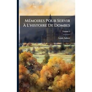 Aubret, Louis Mémoires Pour Servir À L'histoire De Dombes; Volume 4 Aubret, Louis Mémoires Pour Servir À L'histoire De Dombes; Volume 4