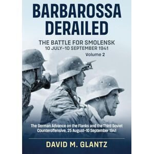 Glantz, David M. Barbarossa Derailed: The Battle For Smolensk 10 July-10 September 1941: Volume 2: The German Offensives On The Flanks And The Third Soviet ... September 1941 (Barbarossa Derailed, 2) Glantz, David M. Barbarossa Derailed: The Battle For Smolensk 10 July-10 September 1941: Volume 2: The German Offensives On The Flanks And The Third Soviet ... September 1941 (Barbarossa Derailed, 2)