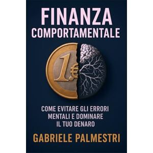 Palmestri, Gabriele Finanza Comportamentale per Giovani Professionisti: Evita errori comuni, costruisci il tuo piano finanziario e proteggi il tuo futuro Palmestri, Gabriele Finanza Comportamentale per Giovani Professionisti: Evita errori comuni, costruisci il tuo piano finanziario e proteggi il tuo futuro