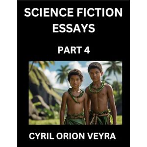 Orion Science Fiction Essays (Part 4)- The Infinite SciFi Stories and Fantasy Frontier of the Future of Human Speculative Imagination, Musings on Sci-fi ... Time, Artificial Life, Consciousness, and the Orion Science Fiction Essays (Part 4)- The Infinite SciFi Stories and Fantasy Frontier of the Future of Human Speculative Imagination, Musings on Sci-fi ... Time, Artificial Life, Consciousness, and the