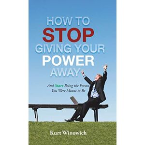 Winowich, Kurt How to Stop Giving Your Power Away: And Start Being the Person You Were Meant to Be Winowich, Kurt How to Stop Giving Your Power Away: And Start Being the Person You Were Meant to Be
