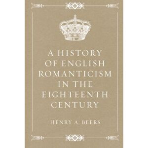 Beers, Henry A. A History of English Romanticism in the Eighteenth Century Beers, Henry A. A History of English Romanticism in the Eighteenth Century