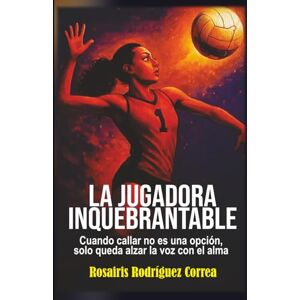 Rodríguez-Correa, Rosairis LA JUGADORA INQUEBRANTABLE: Cuando callar no es una opción, solo queda alzar la voz con el alma Rodríguez-Correa, Rosairis LA JUGADORA INQUEBRANTABLE: Cuando callar no es una opción, solo queda alzar la voz con el alma