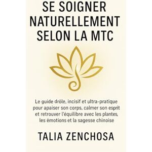 ZENCHOSA, Talia Se soigner naturellement selon la MTC: Le guide drôle, incisif et ultra-pratique pour apaiser son corps, calmer son esprit et retrouver l’équilibre ... plantes, les émotions et la sagesse chinoise ZENCHOSA, Talia Se soigner naturellement selon la MTC: Le guide drôle, incisif et ultra-pratique pour apaiser son corps, calmer son esprit et retrouver l’équilibre ... plantes, les émotions et la sagesse chinoise