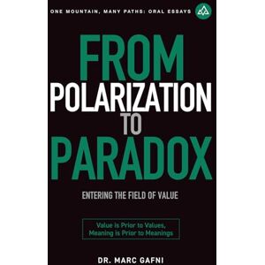 Gafni, Dr. Marc From Polarization to Paradox: Entering the Field of Value: Value Is Prior to Values, Meaning Is Prior to Meanings: 33 (One Mountain Many Paths Oral Essays) Gafni, Dr. Marc From Polarization to Paradox: Entering the Field of Value: Value Is Prior to Values, Meaning Is Prior to Meanings: 33 (One Mountain Many Paths Oral Essays)