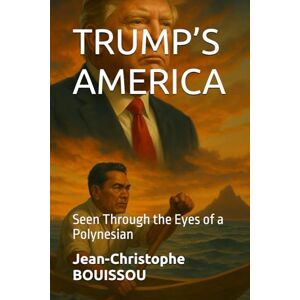 BOUISSOU, Jean-Christophe Matahuira TRUMP’S AMERICA: Seen Through the Eyes of a Polynesian BOUISSOU, Jean-Christophe Matahuira TRUMP’S AMERICA: Seen Through the Eyes of a Polynesian
