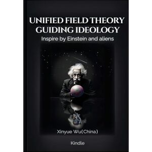 Wu, Xinyue Unified Field Theory Guiding Ideology: Inspire by Einstein and aliens Wu, Xinyue Unified Field Theory Guiding Ideology: Inspire by Einstein and aliens