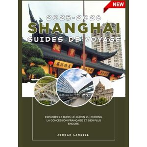 Lansell, Jordan SHANGHAI GUIDE DE VOYAGE 2025-2026 Lansell, Jordan SHANGHAI GUIDE DE VOYAGE 2025-2026