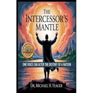 Yeager, Dr Michael H THE INTERCESSOR'S MANTEL: One Voice Can Alter The Destiny Of A Nation Yeager, Dr Michael H THE INTERCESSOR'S MANTEL: One Voice Can Alter The Destiny Of A Nation