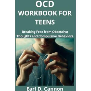 Cannon, Earl D. OCD WORKBOOK FOR TEENS: Breaking Free from Obsessive Thoughts and Compulsive Behaviors Cannon, Earl D. OCD WORKBOOK FOR TEENS: Breaking Free from Obsessive Thoughts and Compulsive Behaviors