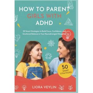 VEYLIN, LIORA HOW TO PARENT GIRLS WITH ADHD: 50 Smart Strategies to Build Focus, Confidence, and Emotional Balance in Your Neurodivergent Daughter VEYLIN, LIORA HOW TO PARENT GIRLS WITH ADHD: 50 Smart Strategies to Build Focus, Confidence, and Emotional Balance in Your Neurodivergent Daughter