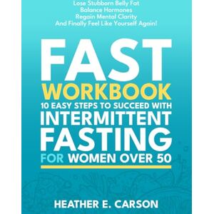 Carson, Heather E. FAST Work Book: Intermittent Fasting and Weight Loss Journal for Success with the 10 Easy Steps Carson, Heather E. FAST Work Book: Intermittent Fasting and Weight Loss Journal for Success with the 10 Easy Steps