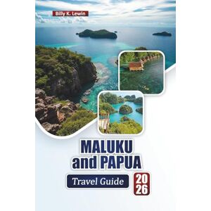 Lewin, Billy K. MALUKU And PAPUA TRAVEL GUIDE 2026: Discover Top Beaches, Coral Reefs, Local Culture, Cuisine, and Outdoor Adventures in Eastern Indonesia Lewin, Billy K. MALUKU And PAPUA TRAVEL GUIDE 2026: Discover Top Beaches, Coral Reefs, Local Culture, Cuisine, and Outdoor Adventures in Eastern Indonesia