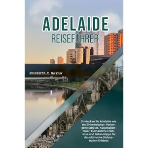 BRYAN, ROBERTA K. ADELAIDE REISEFÜHRER 2026: Entdecken Sie Adelaide wie ein Einheimischer: Verborgene Schätze, Küstenabenteuer, kulinarische Erlebnisse und Geheimtipps für das ultimative Südaustralien-Erlebnis BRYAN, ROBERTA K. ADELAIDE REISEFÜHRER 2026: Entdecken Sie Adelaide wie ein Einheimischer: Verborgene Schätze, Küstenabenteuer, kulinarische Erlebnisse und Geheimtipps für das ultimative Südaustralien-Erlebnis