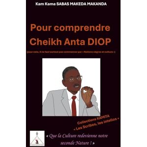 SABAS MAKEDA MAKANDA (Le Kamit qui tape sur les Kamits), Kam Kama Pour comprendre Cheikh Anta DIOP: (pour cela, il ne faut surtout pas commencer par « Nations nègres et culture ») SABAS MAKEDA MAKANDA (Le Kamit qui tape sur les Kamits), Kam Kama Pour comprendre Cheikh Anta DIOP: (pour cela, il ne faut surtout pas commencer par « Nations nègres et culture »)