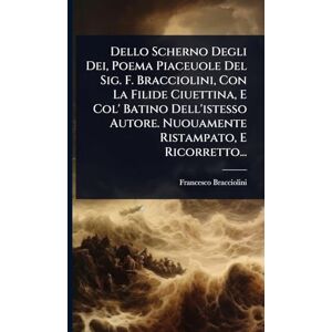 Bracciolini, Francesco Dello Scherno Degli Dei, Poema Piaceuole Del Sig. F. Bracciolini, Con La Filide Ciuettina, E Col' Batino Dell'istesso Autore. Nuouamente Ristampato, E Ricorretto... Bracciolini, Francesco Dello Scherno Degli Dei, Poema Piaceuole Del Sig. F. Bracciolini, Con La Filide Ciuettina, E Col' Batino Dell'istesso Autore. Nuouamente Ristampato, E Ricorretto...