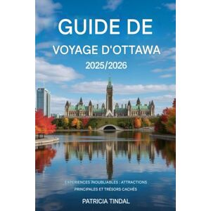 Tindal, Patricia GUIDE DE VOYAGE D'OTTAWA 2025/2026 : Expériences inoubliables : principales attractions et trésors cachés Tindal, Patricia GUIDE DE VOYAGE D'OTTAWA 2025/2026 : Expériences inoubliables : principales attractions et trésors cachés