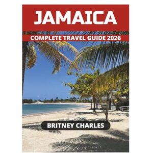 CHARLES, BRITNEY JAMAICA COMPLETE TRAVEL GUIDE 2026 CHARLES, BRITNEY JAMAICA COMPLETE TRAVEL GUIDE 2026