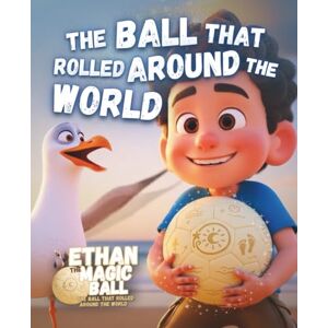 Ball, Ethan the Magic The Ball That Rolled Around the World: A Magical Picture Storybook Filled with Imagination, Discovery and Wonder for Kids and Children Everywhere (Ethan the Magic Ball: The First Journey) Ball, Ethan the Magic The Ball That Rolled Around the World: A Magical Picture Storybook Filled with Imagination, Discovery and Wonder for Kids and Children Everywhere (Ethan the Magic Ball: The First Journey)