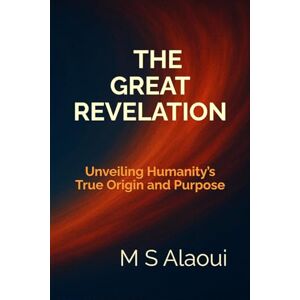 Alaoui, M S The Great Revelation: Unveiling Humanity’s True Origin and Purpose Alaoui, M S The Great Revelation: Unveiling Humanity’s True Origin and Purpose
