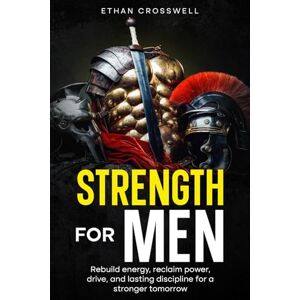Crosswell, Ethan Strength For Men: Rebuild Energy, Reclaim Power, Drive, and lasting Discipline for a Stronger Tomorrow Crosswell, Ethan Strength For Men: Rebuild Energy, Reclaim Power, Drive, and lasting Discipline for a Stronger Tomorrow