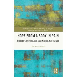 Lorenz, Lena Maria Hope from a Body in Pain: Theology, Psychology and Medical Narratives (Routledge New Critical Thinking in Religion, Theology and Biblical Studies) Lorenz, Lena Maria Hope from a Body in Pain: Theology, Psychology and Medical Narratives (Routledge New Critical Thinking in Religion, Theology and Biblical Studies)