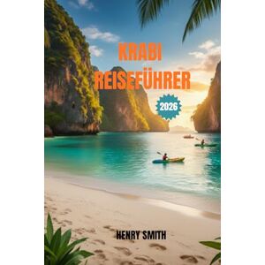 SMITH, HENRY KRABI REISEFÜHRER 2026: IHR ULTIMATIVER REISEPASS ZU THAILANDS VERSTECKTEM PARADIES SMITH, HENRY KRABI REISEFÜHRER 2026: IHR ULTIMATIVER REISEPASS ZU THAILANDS VERSTECKTEM PARADIES