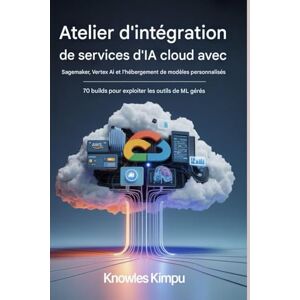 KIMPU, KNOWLES Cloud AI ATELIER D'INTÉGRATION DE SERVICES AVEC SAGEMAKER, VERTEX AI ET L'HÉBERGEMENT DE MODÈLES PERSONNALISÉS: 70 builds pour exploiter les outils de ML gérés KIMPU, KNOWLES Cloud AI ATELIER D'INTÉGRATION DE SERVICES AVEC SAGEMAKER, VERTEX AI ET L'HÉBERGEMENT DE MODÈLES PERSONNALISÉS: 70 builds pour exploiter les outils de ML gérés