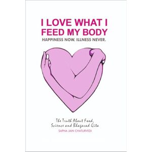 Chaturvedi, Sapna Jain I LOVE WHAT I FEED MY BODY: The Truth about Food Science and Bhagavat Gita (INSAAN-ITY) Chaturvedi, Sapna Jain I LOVE WHAT I FEED MY BODY: The Truth about Food Science and Bhagavat Gita (INSAAN-ITY)