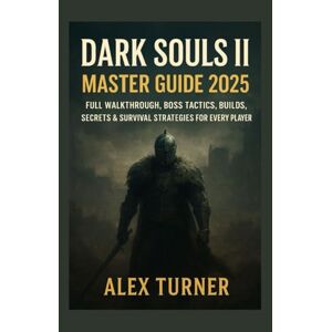 Turner, Alex Dark Souls II Master Guide 2025: Full Walkthrough, Boss Tactics, Builds, Secrets & Survival Strategies for Every Player (The Undying Path Series) Turner, Alex Dark Souls II Master Guide 2025: Full Walkthrough, Boss Tactics, Builds, Secrets & Survival Strategies for Every Player (The Undying Path Series)